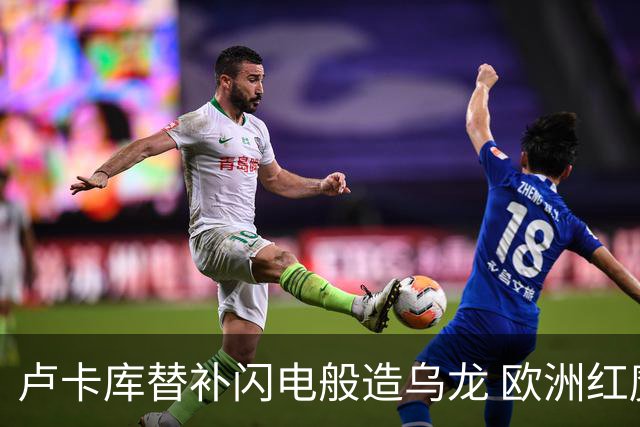 卢卡库替补闪电般造乌龙 欧洲红魔美加墨首秀以和为贵