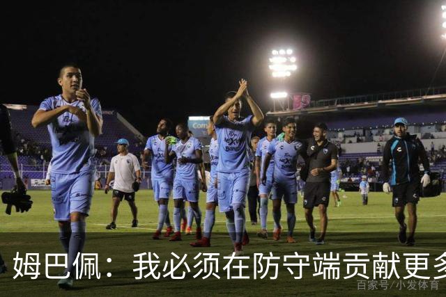 姆巴佩：我必须在防守端贡献更多，为夺得世界杯我准备好去付出了